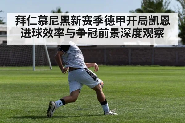拜仁慕尼黑新赛季德甲开局凯恩进球效率与争冠前景深度观察