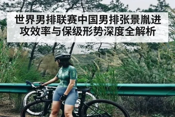 世界男排联赛中国男排张景胤进攻效率与保级形势深度全解析