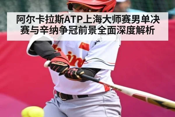 阿尔卡拉斯ATP上海大师赛男单决赛与辛纳争冠前景全面深度解析