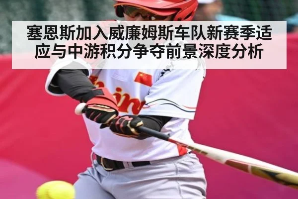 塞恩斯加入威廉姆斯车队新赛季适应与中游积分争夺前景深度分析