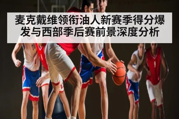 麦克戴维领衔油人新赛季得分爆发与西部季后赛前景深度分析