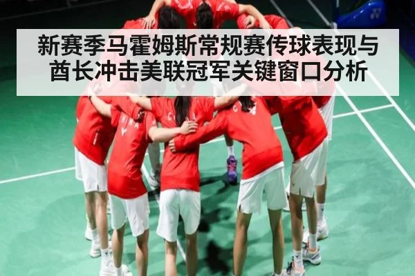 新赛季马霍姆斯常规赛传球表现与酋长冲击美联冠军关键窗口分析
