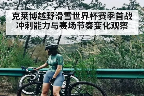 克莱博越野滑雪世界杯赛季首战冲刺能力与赛场节奏变化观察