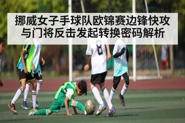 挪威女子手球队欧锦赛边锋快攻与门将反击发起转换密码解析